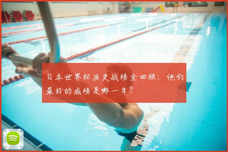 日本世界杯历史战绩全回顾：他们最好的成绩是哪一年？