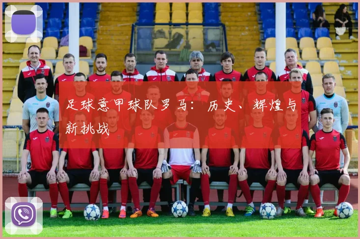 足球意甲球队罗马:历史、辉煌与新挑战