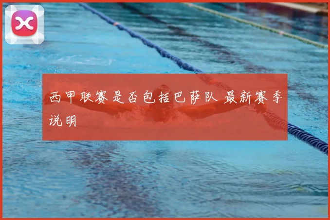 西甲联赛是否包括巴萨队 最新赛季说明