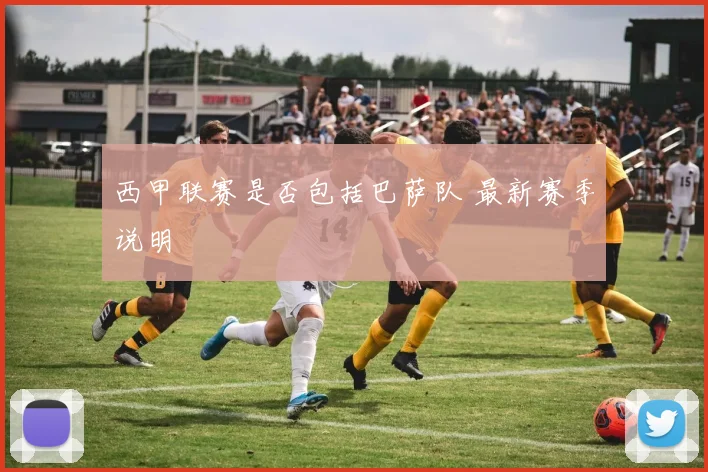 西甲联赛是否包括巴萨队 最新赛季说明