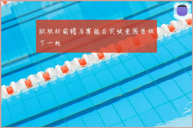 欧联杯前瞻马赛能否突破重围晋级下一轮