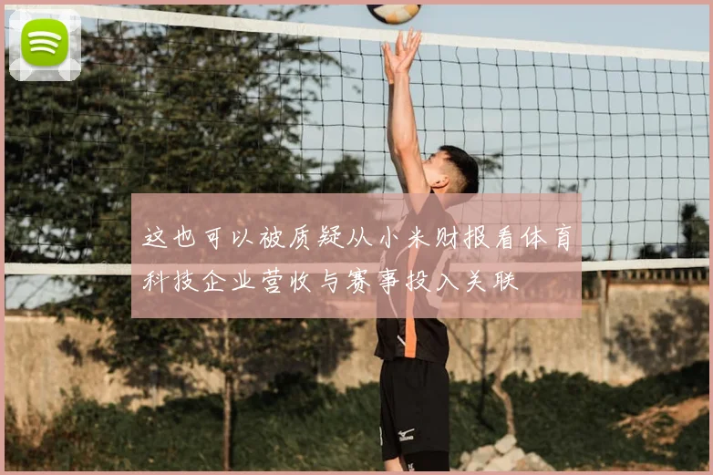 这也可以被质疑从小米财报看体育科技企业营收与赛事投入关联